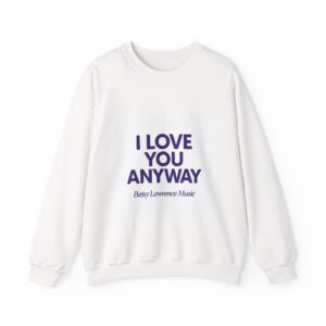 I Love You Anyway Crewneck Sweatshirt — Betsy Lawrence Music